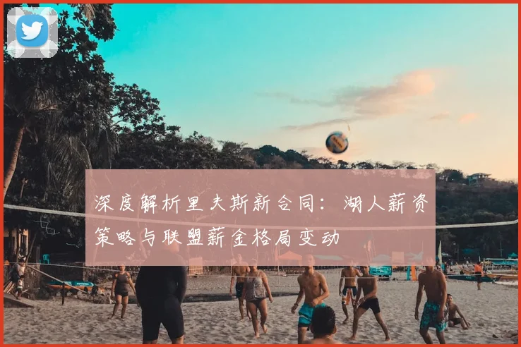 深度解析里夫斯新合同：湖人薪资策略与联盟薪金格局变动