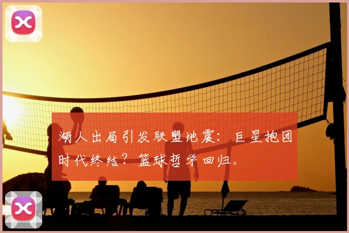 湖人出局引发联盟地震:巨星抱团时代终结?篮球哲学回归。