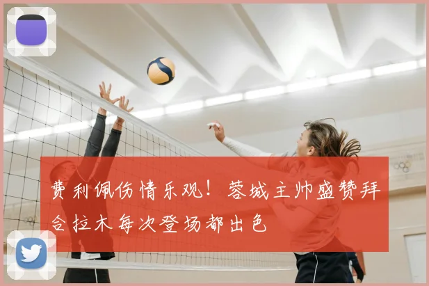 费利佩伤情乐观!蓉城主帅盛赞拜合拉木每次登场都出色