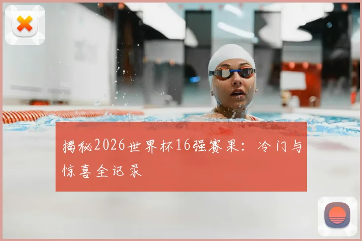 揭秘2026世界杯16强赛果：冷门与惊喜全记录